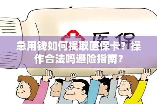 急用钱如何提取医保卡？操作合法吗避险指南？